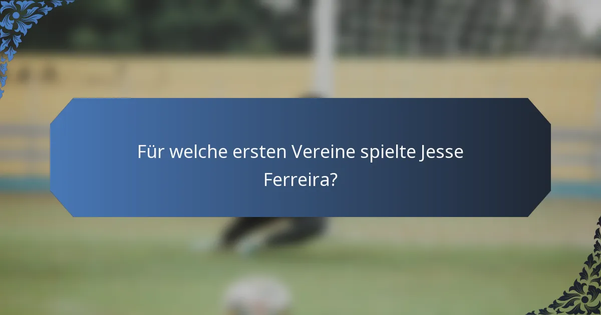 Für welche ersten Vereine spielte Jesse Ferreira?