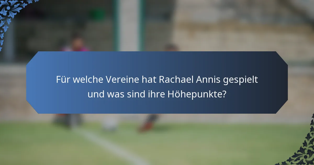 Für welche Vereine hat Rachael Annis gespielt und was sind ihre Höhepunkte?