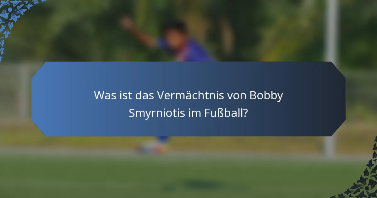 Was ist das Vermächtnis von Bobby Smyrniotis im Fußball?