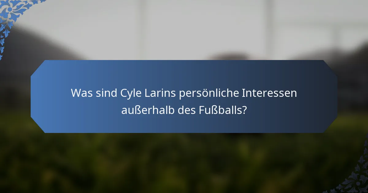 Was sind Cyle Larins persönliche Interessen außerhalb des Fußballs?