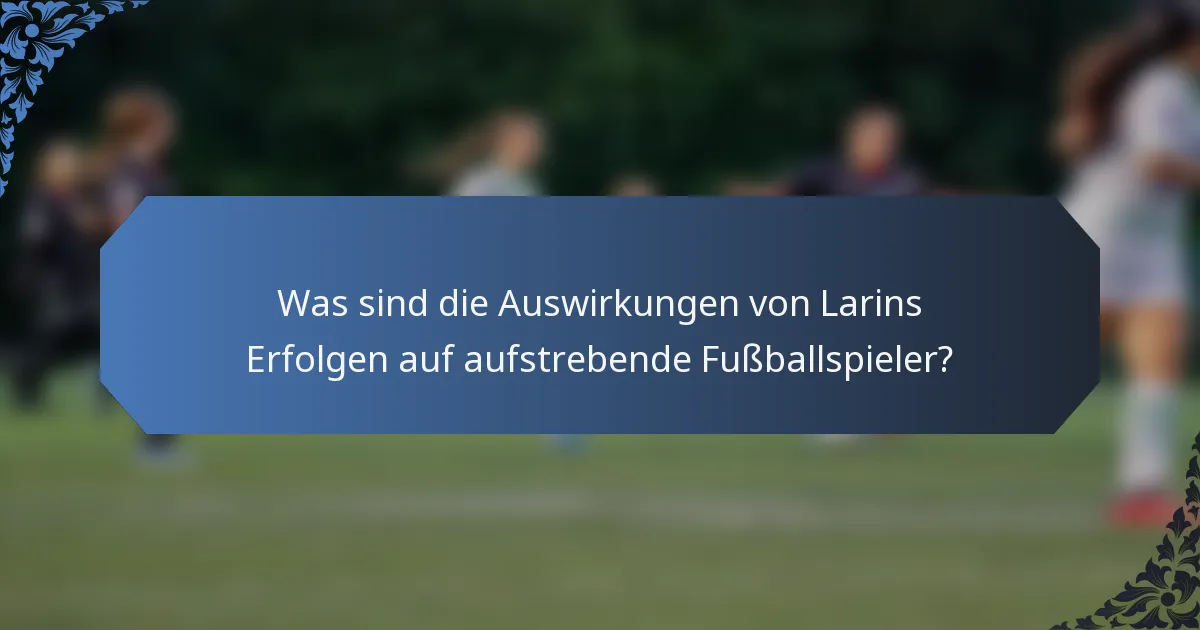 Was sind die Auswirkungen von Larins Erfolgen auf aufstrebende Fußballspieler?