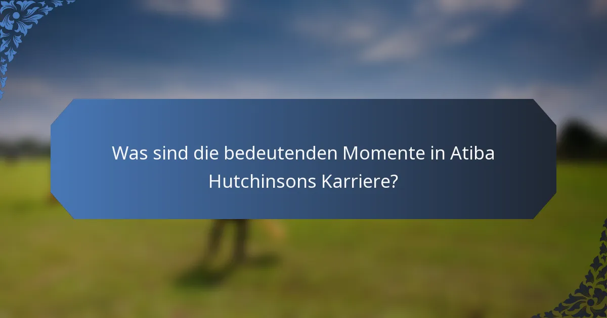 Was sind die bedeutenden Momente in Atiba Hutchinsons Karriere?