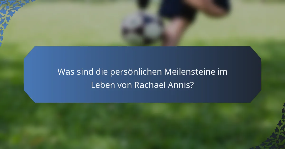 Was sind die persönlichen Meilensteine im Leben von Rachael Annis?