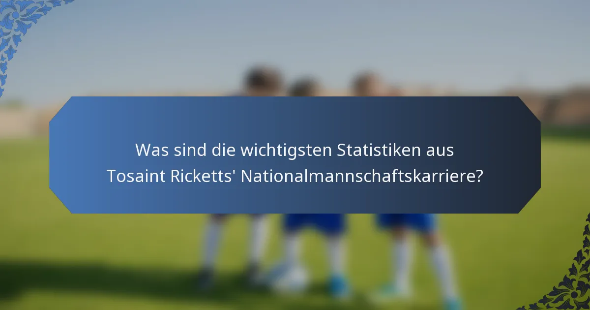 Was sind die wichtigsten Statistiken aus Tosaint Ricketts' Nationalmannschaftskarriere?