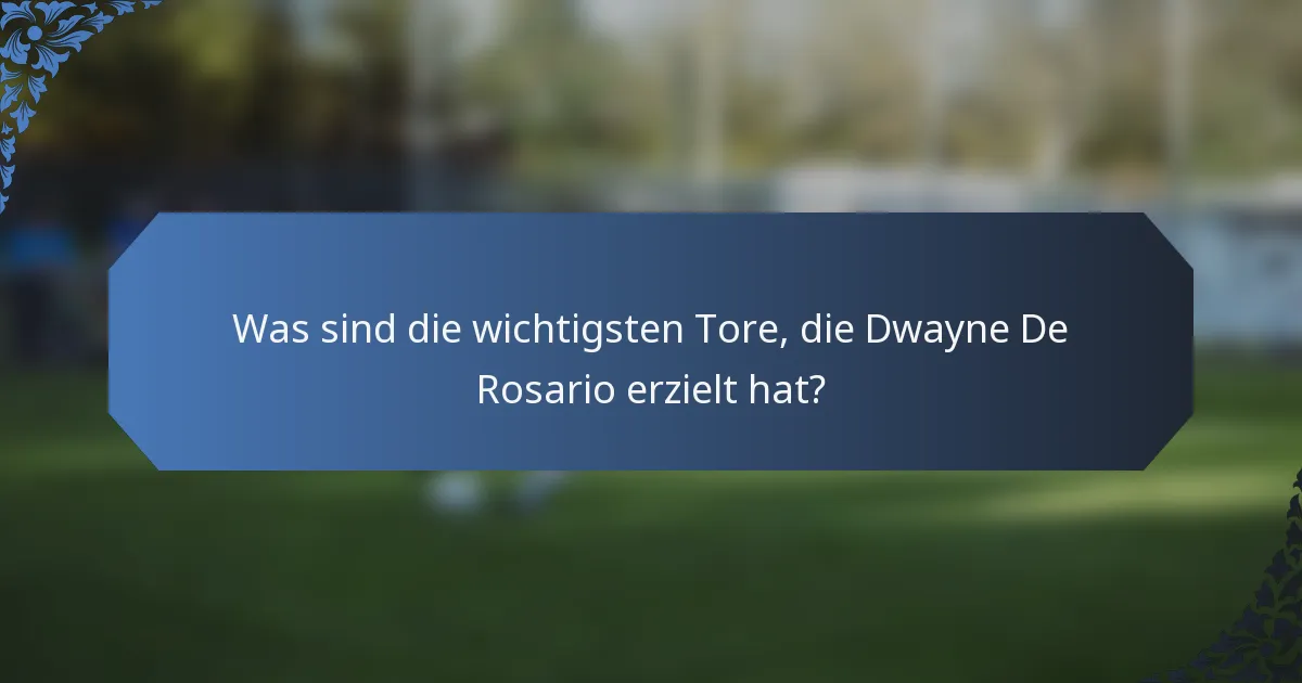 Was sind die wichtigsten Tore, die Dwayne De Rosario erzielt hat?