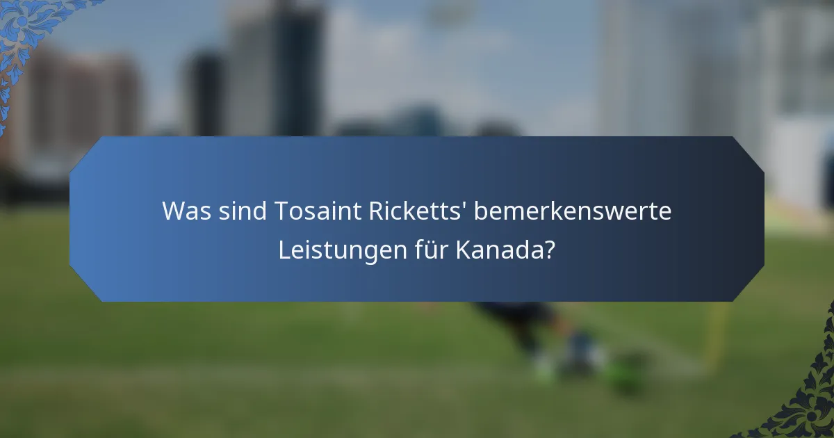 Was sind Tosaint Ricketts' bemerkenswerte Leistungen für Kanada?