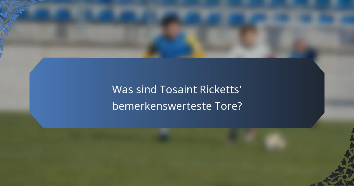 Was sind Tosaint Ricketts' bemerkenswerteste Tore?