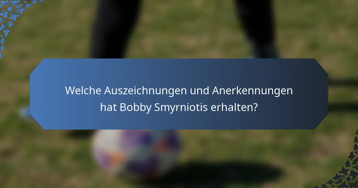 Welche Auszeichnungen und Anerkennungen hat Bobby Smyrniotis erhalten?