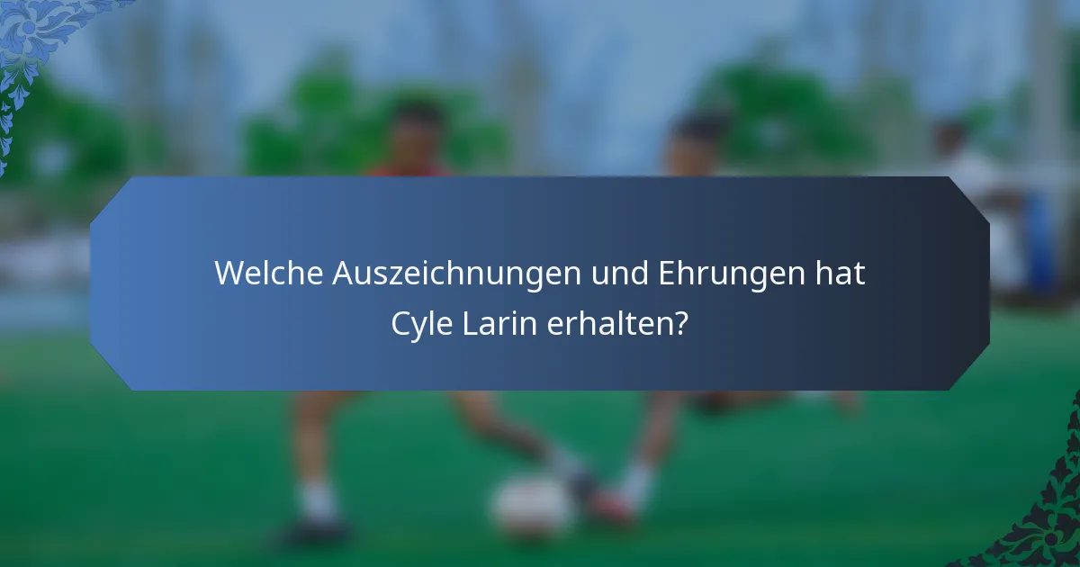 Welche Auszeichnungen und Ehrungen hat Cyle Larin erhalten?