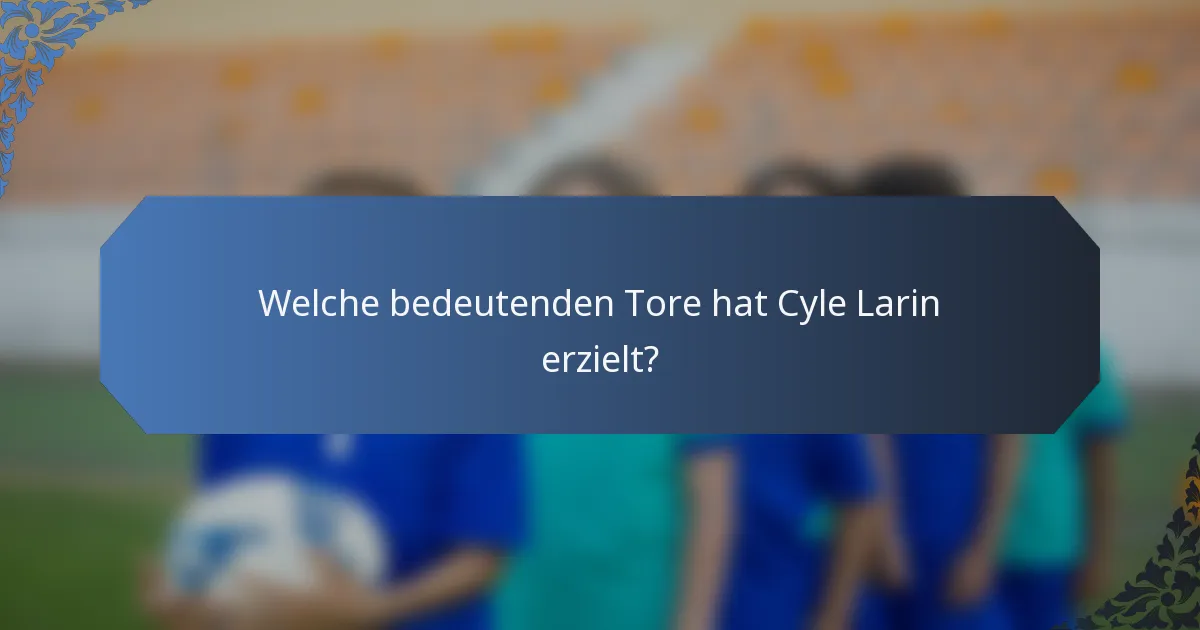 Welche bedeutenden Tore hat Cyle Larin erzielt?