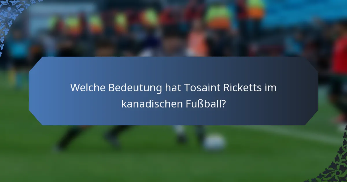 Welche Bedeutung hat Tosaint Ricketts im kanadischen Fußball?