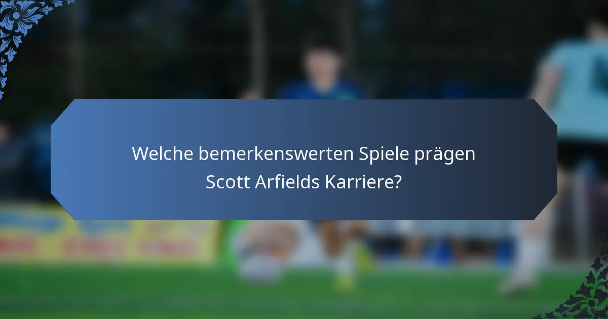 Welche bemerkenswerten Spiele prägen Scott Arfields Karriere?