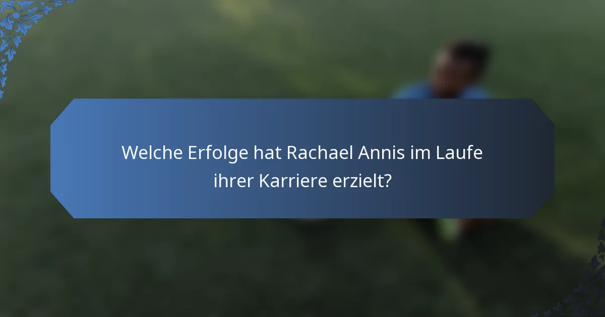 Welche Erfolge hat Rachael Annis im Laufe ihrer Karriere erzielt?