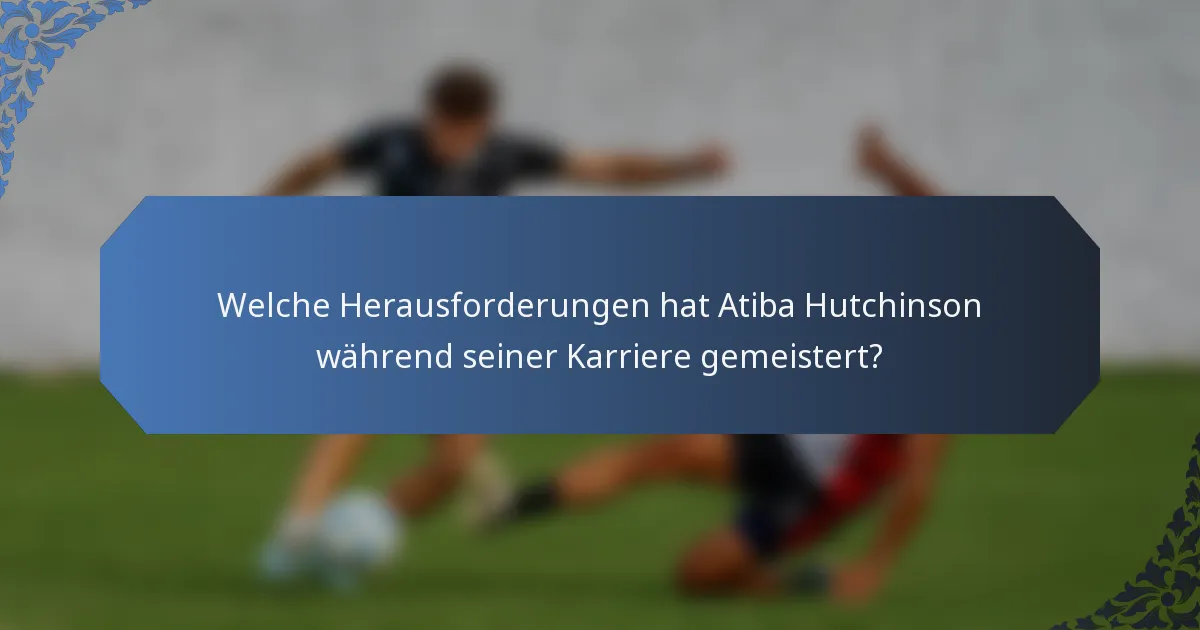 Welche Herausforderungen hat Atiba Hutchinson während seiner Karriere gemeistert?