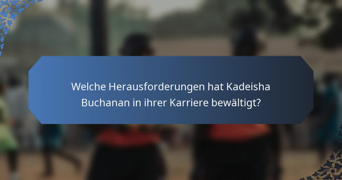 Welche Herausforderungen hat Kadeisha Buchanan in ihrer Karriere bewältigt?