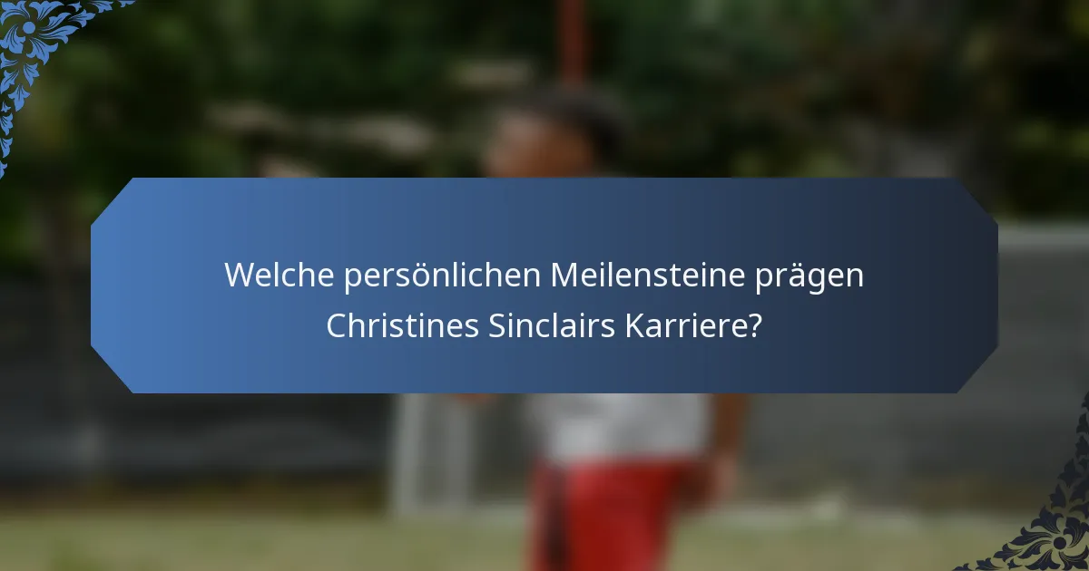 Welche persönlichen Meilensteine prägen Christines Sinclairs Karriere?