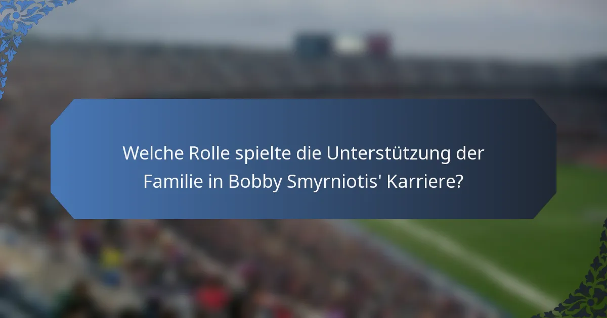 Welche Rolle spielte die Unterstützung der Familie in Bobby Smyrniotis' Karriere?