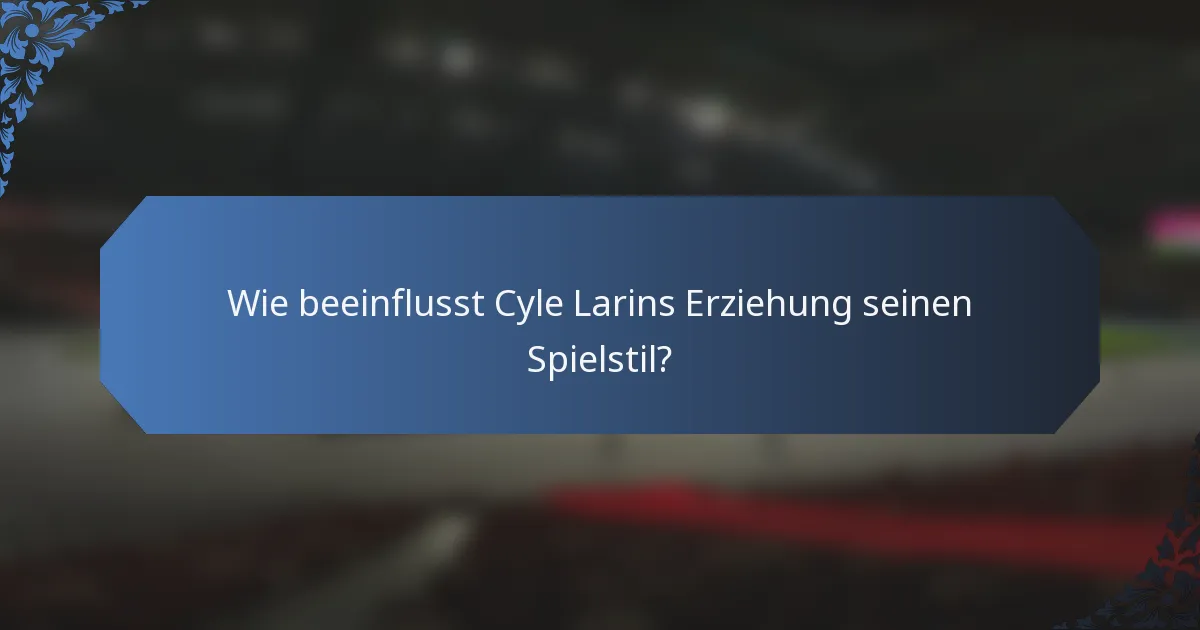 Wie beeinflusst Cyle Larins Erziehung seinen Spielstil?