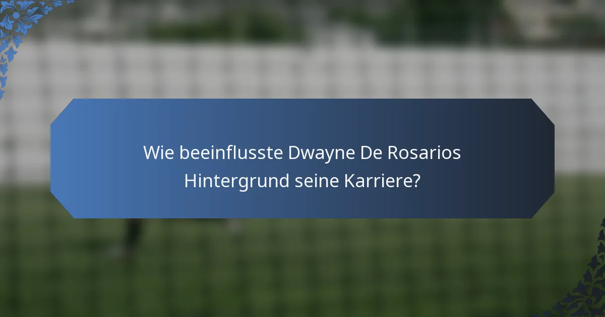 Wie beeinflusste Dwayne De Rosarios Hintergrund seine Karriere?