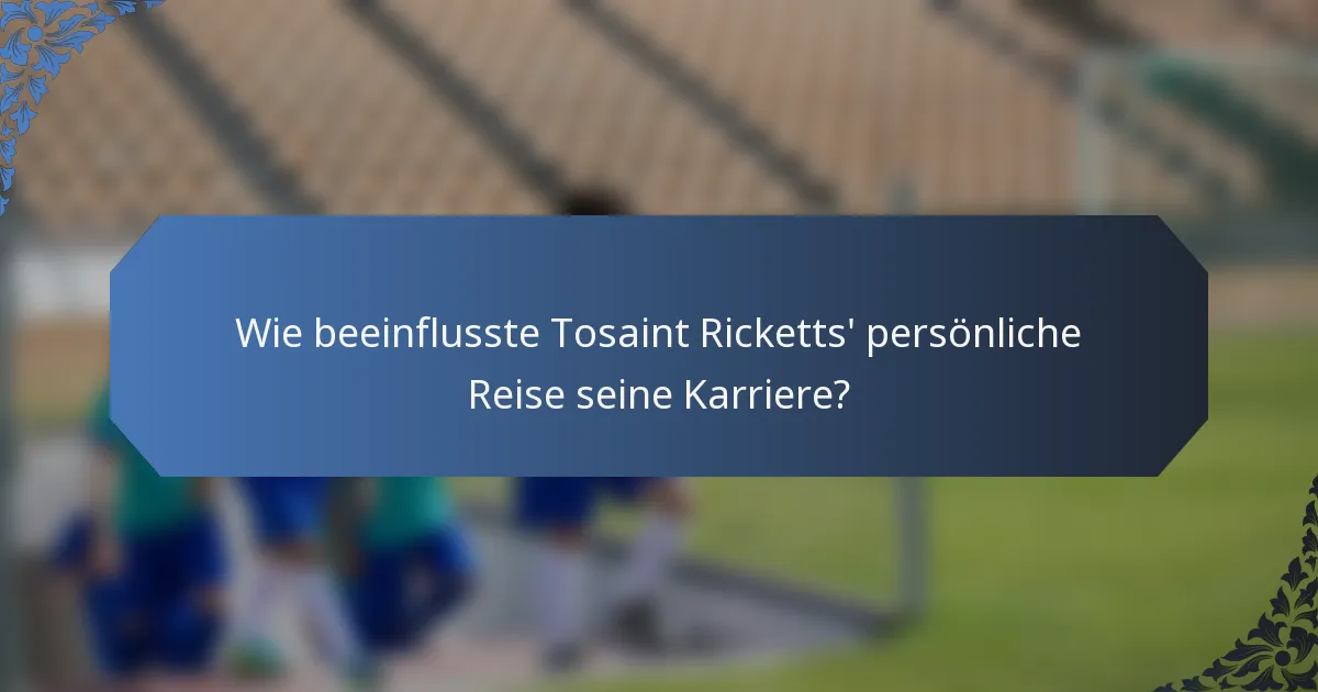 Wie beeinflusste Tosaint Ricketts' persönliche Reise seine Karriere?