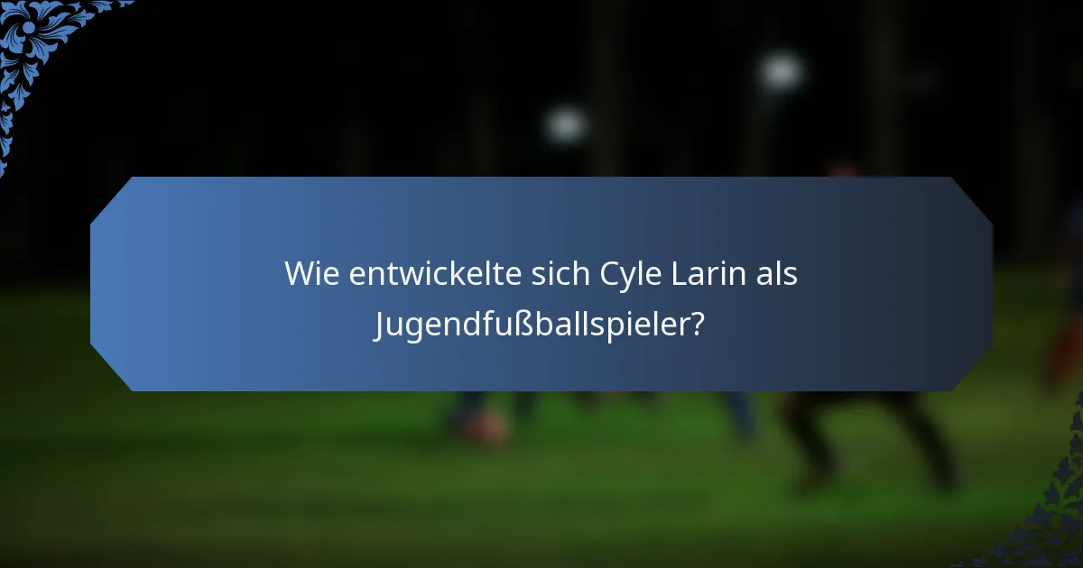 Wie entwickelte sich Cyle Larin als Jugendfußballspieler?