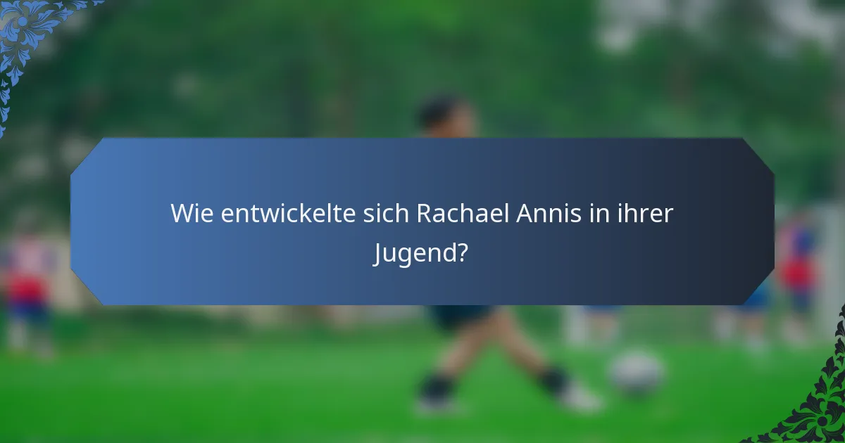 Wie entwickelte sich Rachael Annis in ihrer Jugend?