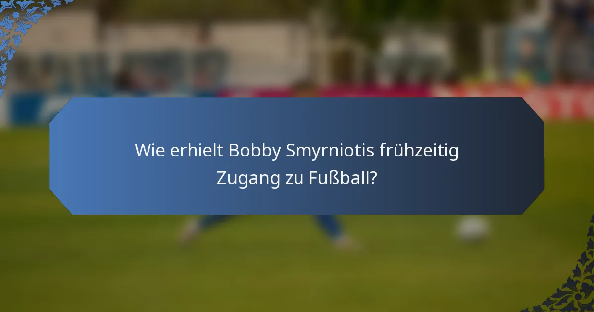 Wie erhielt Bobby Smyrniotis frühzeitig Zugang zu Fußball?