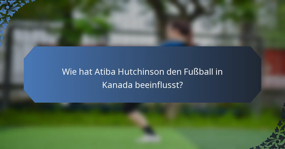 Wie hat Atiba Hutchinson den Fußball in Kanada beeinflusst?