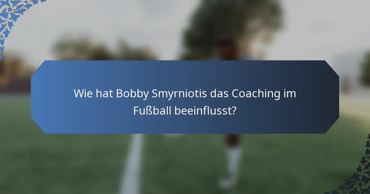 Wie hat Bobby Smyrniotis das Coaching im Fußball beeinflusst?