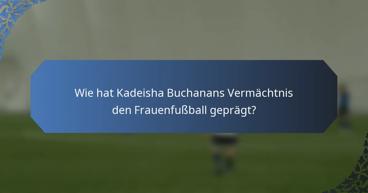 Wie hat Kadeisha Buchanans Vermächtnis den Frauenfußball geprägt?