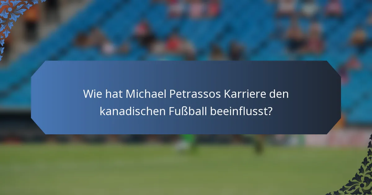Wie hat Michael Petrassos Karriere den kanadischen Fußball beeinflusst?