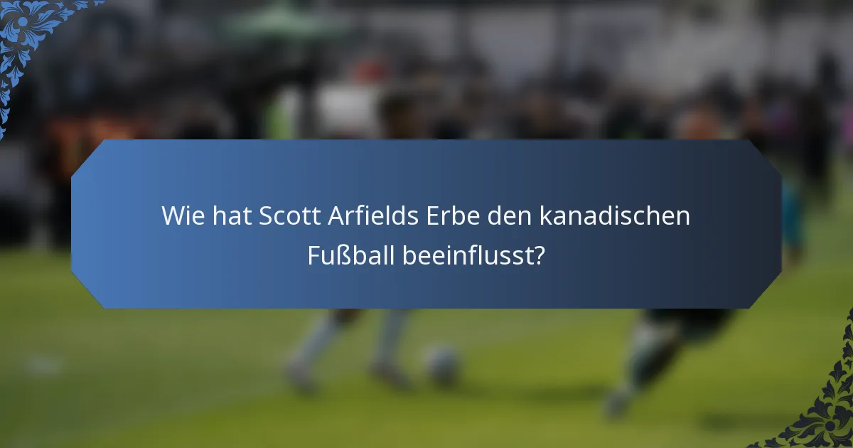 Wie hat Scott Arfields Erbe den kanadischen Fußball beeinflusst?