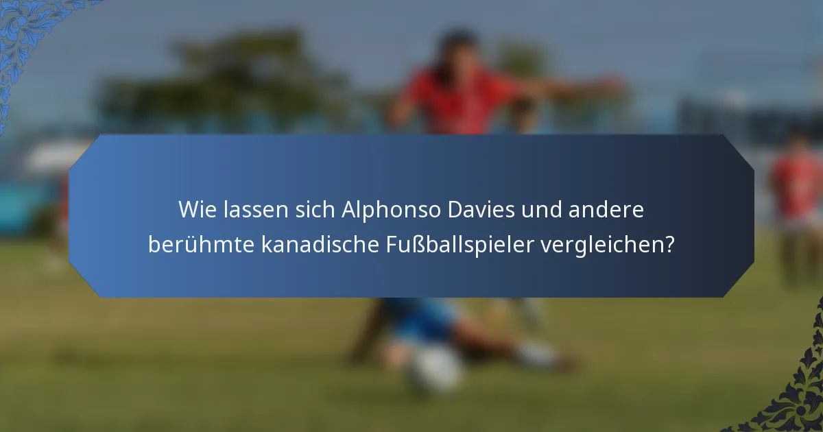 Wie lassen sich Alphonso Davies und andere berühmte kanadische Fußballspieler vergleichen?