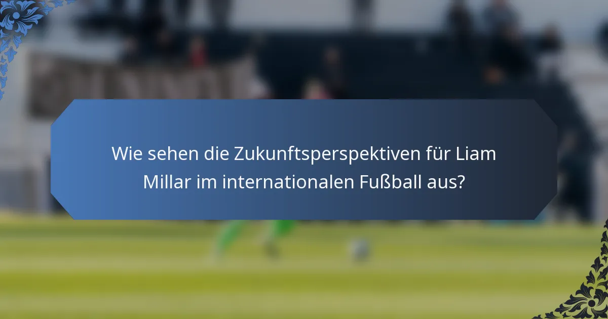 Wie sehen die Zukunftsperspektiven für Liam Millar im internationalen Fußball aus?