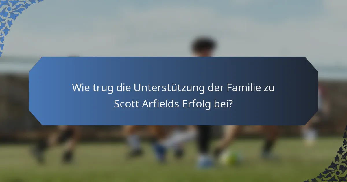 Wie trug die Unterstützung der Familie zu Scott Arfields Erfolg bei?
