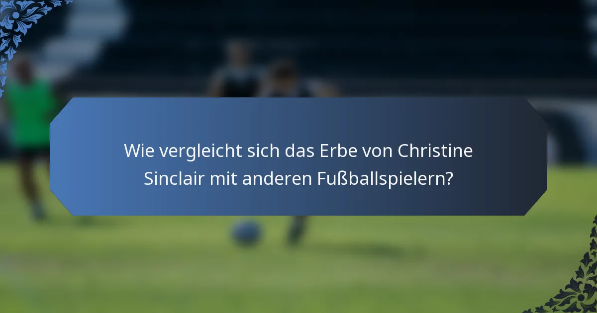 Wie vergleicht sich das Erbe von Christine Sinclair mit anderen Fußballspielern?
