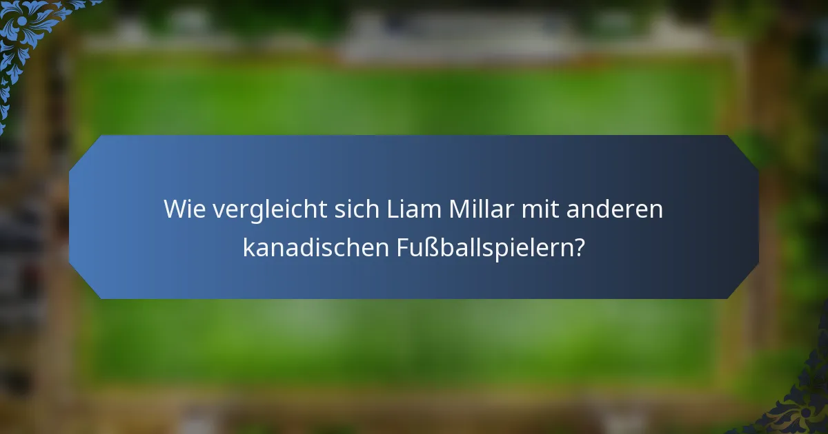 Wie vergleicht sich Liam Millar mit anderen kanadischen Fußballspielern?