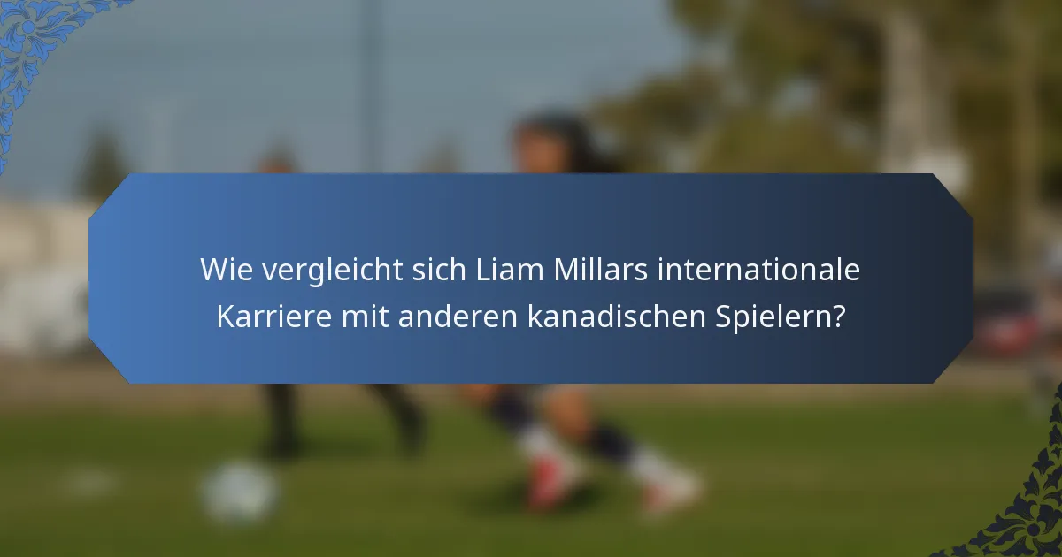 Wie vergleicht sich Liam Millars internationale Karriere mit anderen kanadischen Spielern?