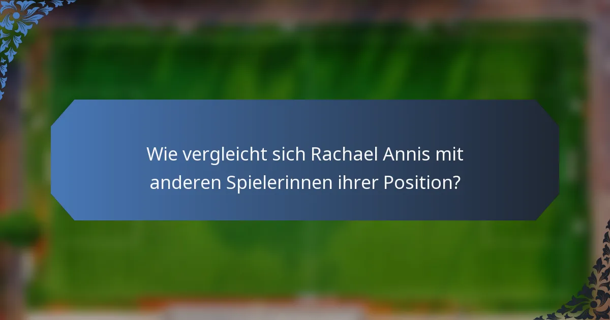 Wie vergleicht sich Rachael Annis mit anderen Spielerinnen ihrer Position?