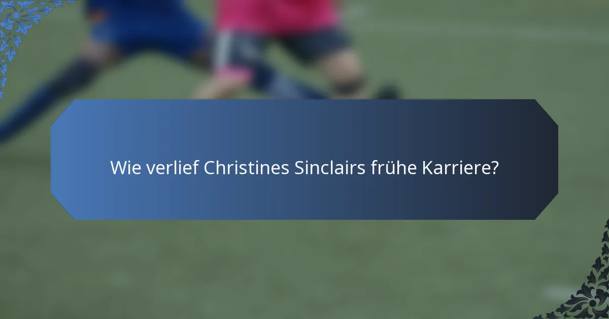 Wie verlief Christines Sinclairs frühe Karriere?