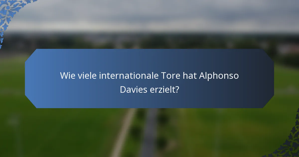 Wie viele internationale Tore hat Alphonso Davies erzielt?