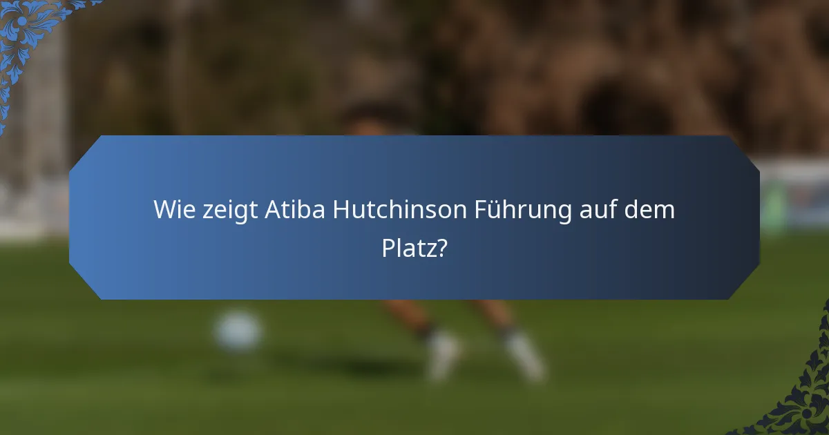Wie zeigt Atiba Hutchinson Führung auf dem Platz?